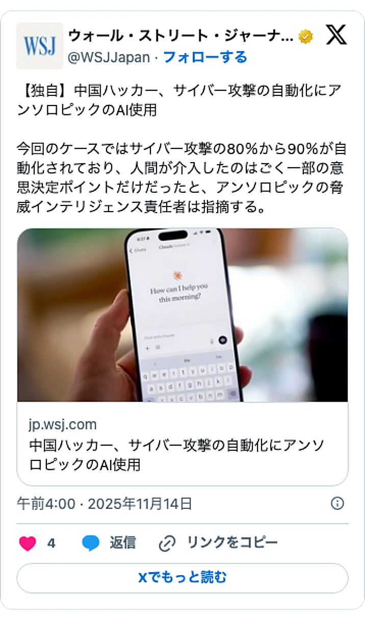 @WSJJapanのXポスト: 【独自】中国ハッカー、サイバー攻撃の自動化にアンソロピックのAI使用 今回のケースではサイバー攻撃の80％から90％が自動化されており、人間が介入したのはごく一部の意思決定ポイントだけだったと、アンソロピックの脅威インテリジェンス責任者は指摘する。 https://t.co/J…