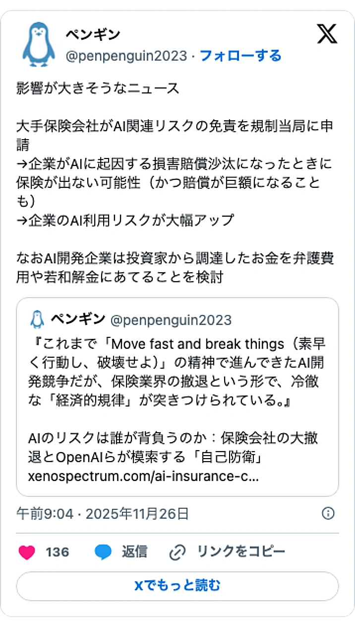 @penpenguin2023のXポスト: 影響が大きそうなニュース 大手保険会社がAI関連リスクの免責を規制当局に申請 →企業がAIに起因する損害賠償沙汰になったときに保険が出ない可能性（かつ賠償が巨額になることも） →企業のAI利用リスクが大幅アップ なおAI開発企業は投資家から調達したお金を弁護費用や若和解金にあて…