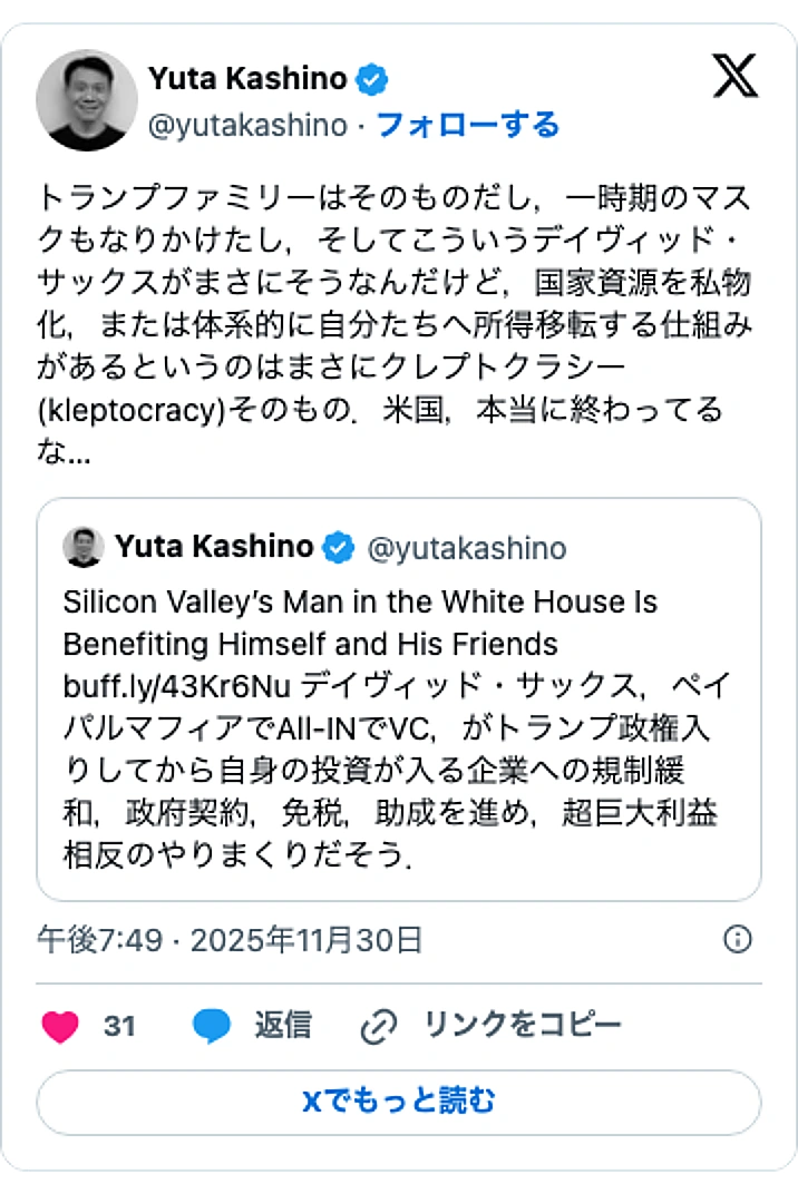 @yutakashinoのXポスト: トランプファミリーはそのものだし，一時期のマスクもなりかけたし，そしてこういうデイヴィッド・サックスがまさにそうなんだけど，国家資源を私物化，または体系的に自分たちへ所得移転する仕組みがあるというのはまさにクレプトクラシー(kleptocracy)そのもの．米国，本当に終わって…